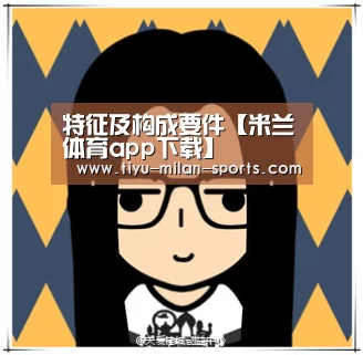 特征及构成要件【米兰体育app下载】(图1) 米兰体育app官网