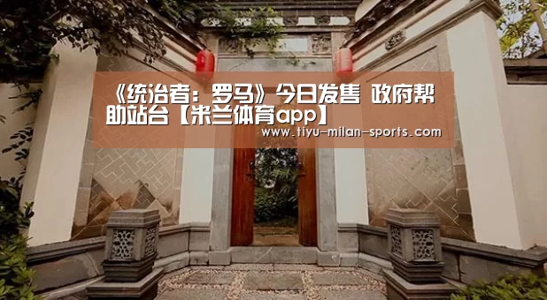 《统治者:罗马》今日发售 政府帮助站台【米兰体育app】(图3) 米兰体育app下载