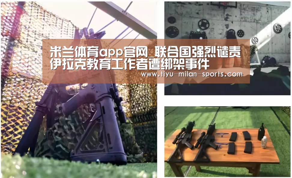米兰体育app官网_联合国强烈谴责伊拉克教育工作者遭绑架事件(图3) 米兰体育app官网